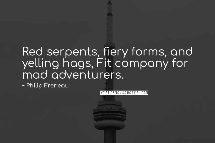 Philip Freneau quotes: Red serpents, fiery forms, and yelling hags, Fit company for mad adventurers.
