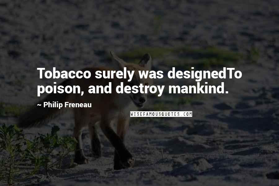 Philip Freneau quotes: Tobacco surely was designedTo poison, and destroy mankind.