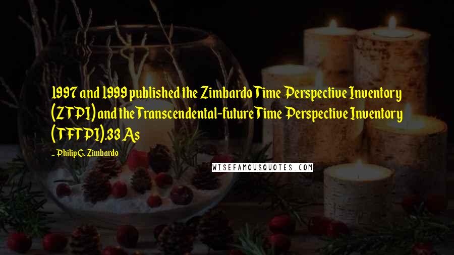 Philip G. Zimbardo quotes: 1997 and 1999 published the Zimbardo Time Perspective Inventory (ZTPI) and the Transcendental-future Time Perspective Inventory (TFTPI).33 As