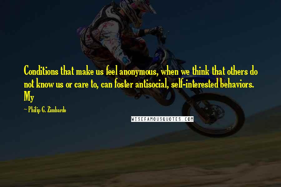 Philip G. Zimbardo quotes: Conditions that make us feel anonymous, when we think that others do not know us or care to, can foster antisocial, self-interested behaviors. My