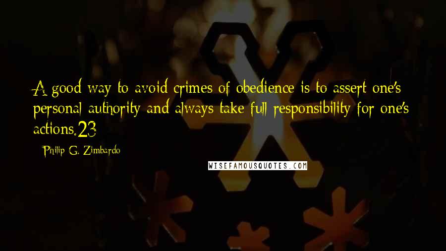 Philip G. Zimbardo quotes: A good way to avoid crimes of obedience is to assert one's personal authority and always take full responsibility for one's actions.23