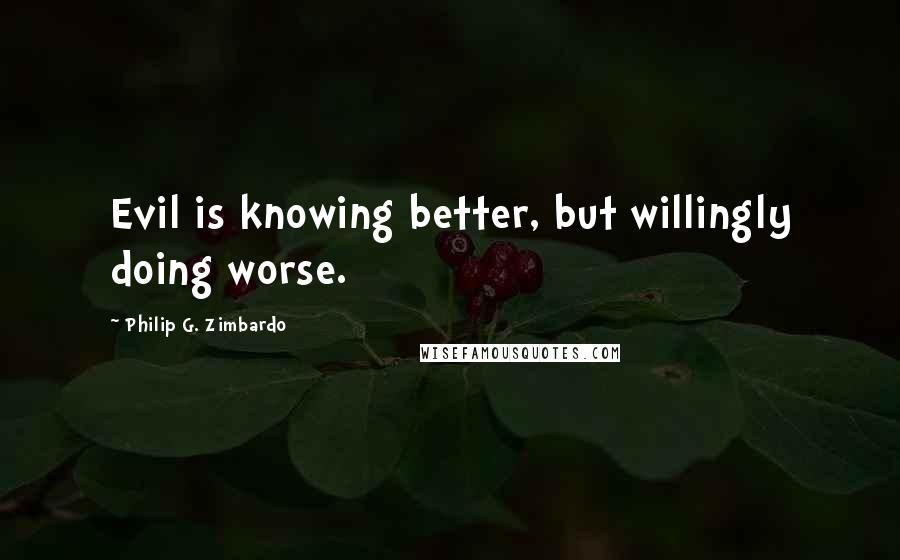 Philip G. Zimbardo quotes: Evil is knowing better, but willingly doing worse.