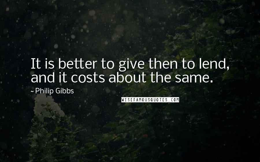 Philip Gibbs quotes: It is better to give then to lend, and it costs about the same.