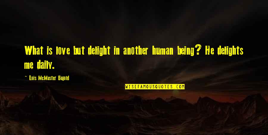 Philip Glass Quote Quotes By Lois McMaster Bujold: What is love but delight in another human