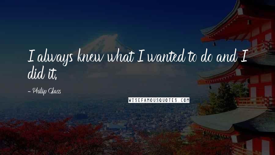 Philip Glass quotes: I always knew what I wanted to do and I did it.