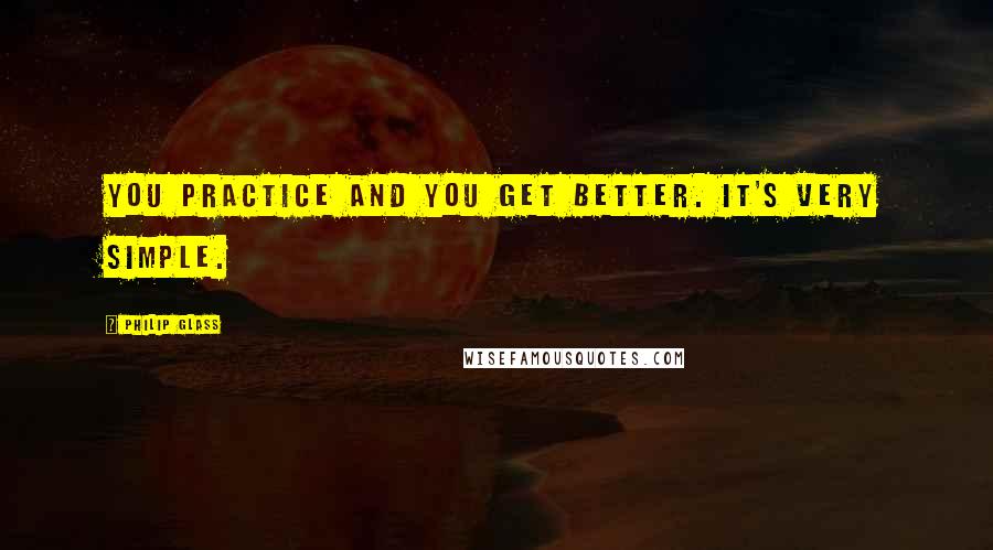 Philip Glass quotes: You practice and you get better. It's very simple.