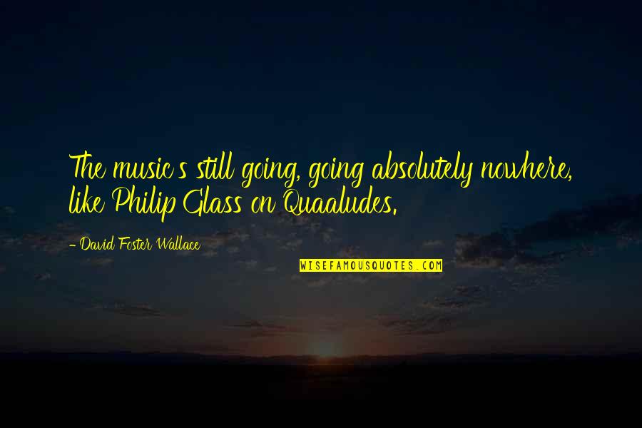 Philip Glass Quotes By David Foster Wallace: The music's still going, going absolutely nowhere, like