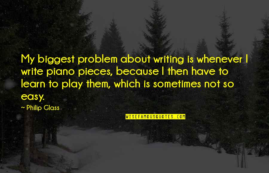 Philip Glass Quotes By Philip Glass: My biggest problem about writing is whenever I