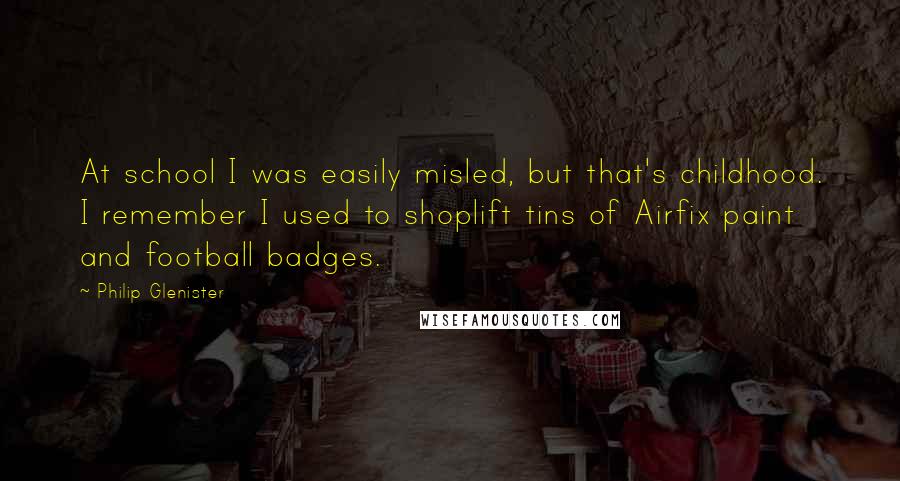 Philip Glenister quotes: At school I was easily misled, but that's childhood. I remember I used to shoplift tins of Airfix paint and football badges.