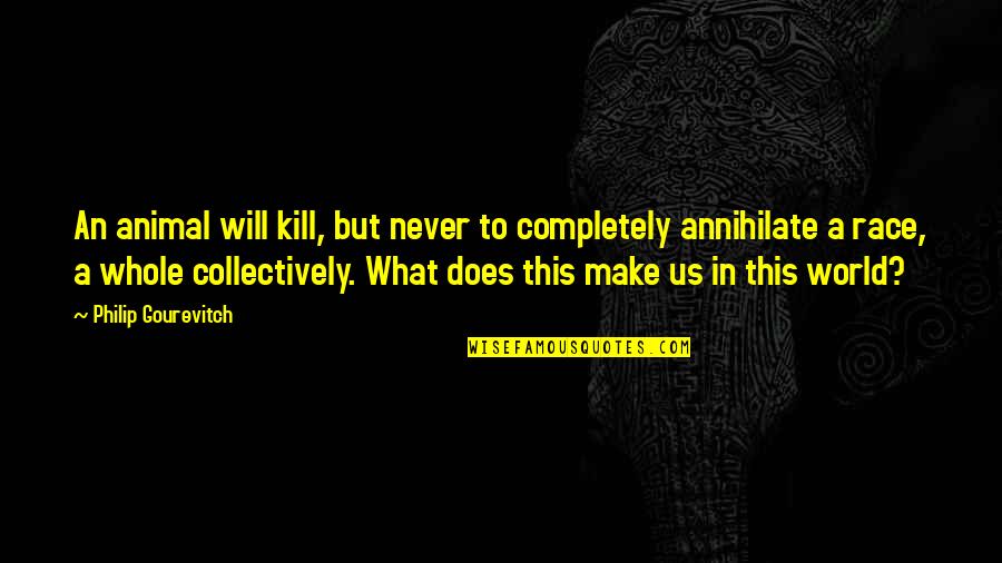Philip Gourevitch Quotes By Philip Gourevitch: An animal will kill, but never to completely