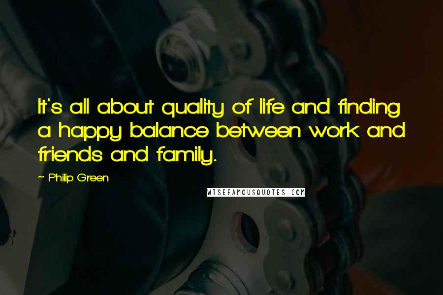 Philip Green quotes: It's all about quality of life and finding a happy balance between work and friends and family.