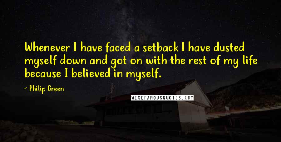 Philip Green quotes: Whenever I have faced a setback I have dusted myself down and got on with the rest of my life because I believed in myself.