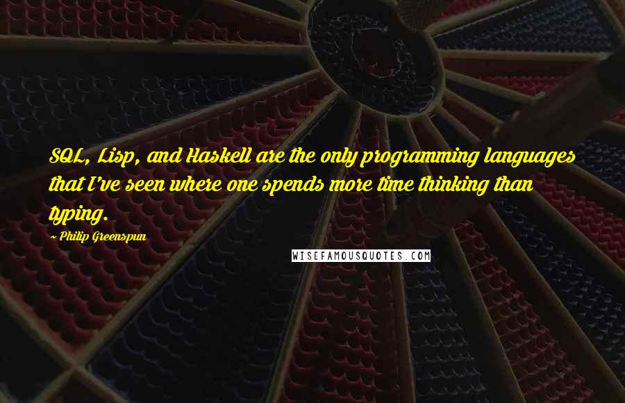 Philip Greenspun quotes: SQL, Lisp, and Haskell are the only programming languages that I've seen where one spends more time thinking than typing.