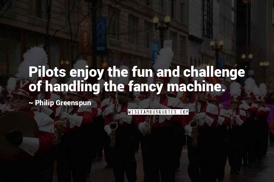 Philip Greenspun quotes: Pilots enjoy the fun and challenge of handling the fancy machine.