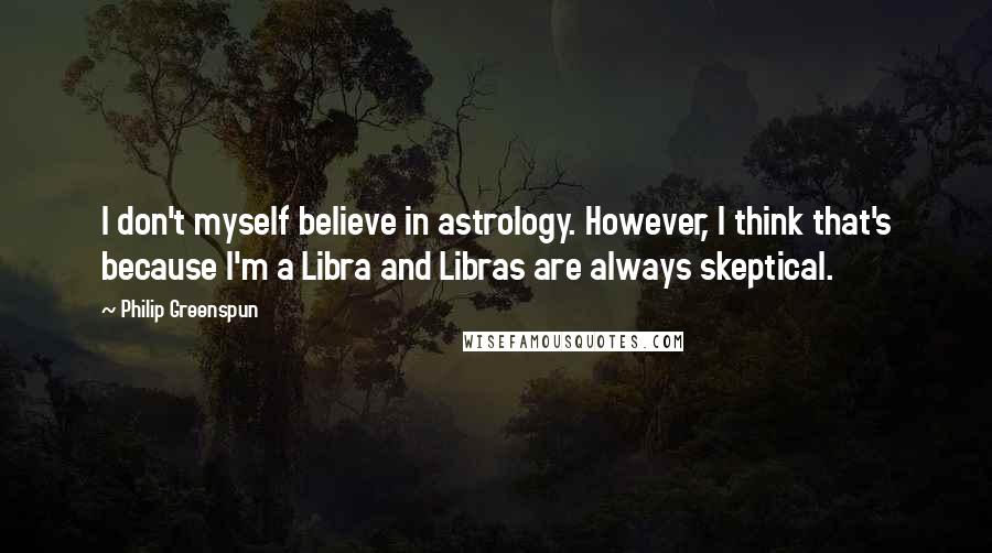 Philip Greenspun quotes: I don't myself believe in astrology. However, I think that's because I'm a Libra and Libras are always skeptical.