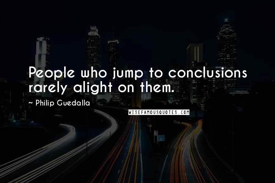 Philip Guedalla quotes: People who jump to conclusions rarely alight on them.