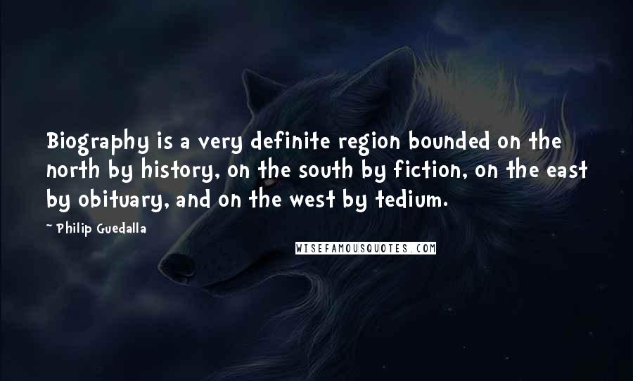Philip Guedalla quotes: Biography is a very definite region bounded on the north by history, on the south by fiction, on the east by obituary, and on the west by tedium.