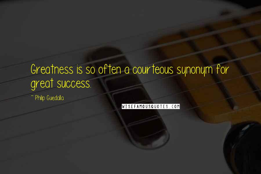 Philip Guedalla quotes: Greatness is so often a courteous synonym for great success.