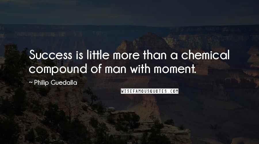 Philip Guedalla quotes: Success is little more than a chemical compound of man with moment.