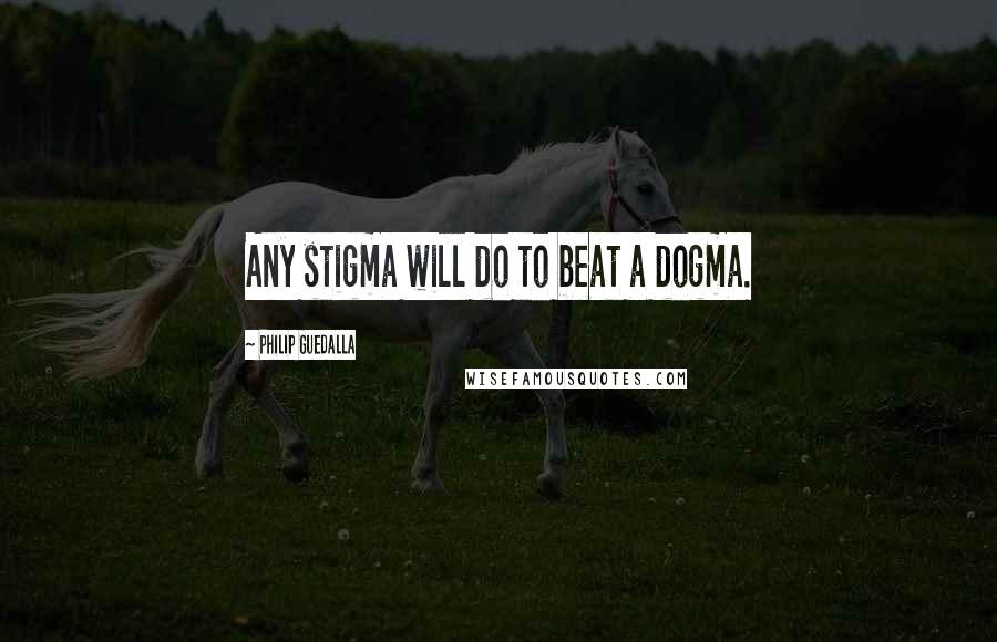 Philip Guedalla quotes: Any stigma will do to beat a dogma.