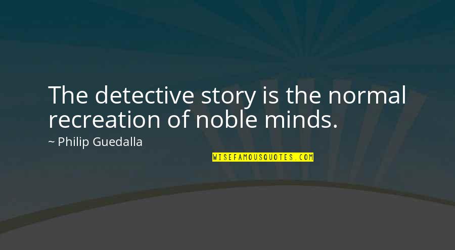 Philip Guedalla Quotes By Philip Guedalla: The detective story is the normal recreation of