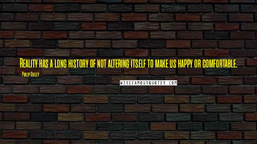 Philip Gulley quotes: Reality has a long history of not altering itself to make us happy or comfortable. Philip Gulley quotes: Reality has a long history of not altering itself to make us happy or comfortable.