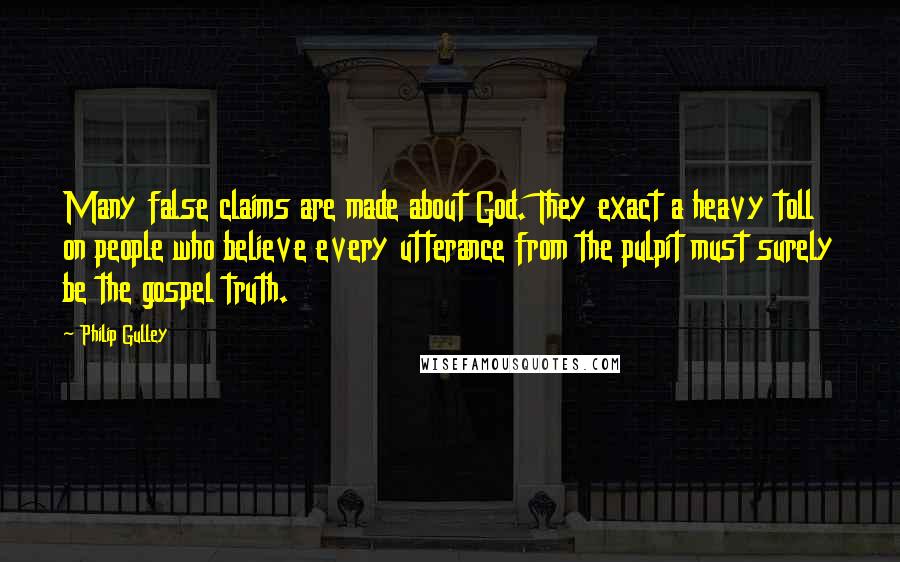 Philip Gulley quotes: Many false claims are made about God. They exact a heavy toll on people who believe every utterance from the pulpit must surely be the gospel truth.