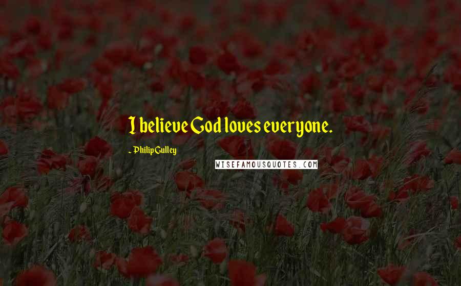 Philip Gulley quotes: I believe God loves everyone.