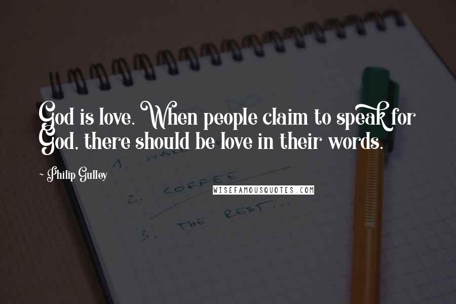 Philip Gulley quotes: God is love. When people claim to speak for God, there should be love in their words. Philip Gulley quotes: God is love. When people claim to speak for God, there should be love in their words.