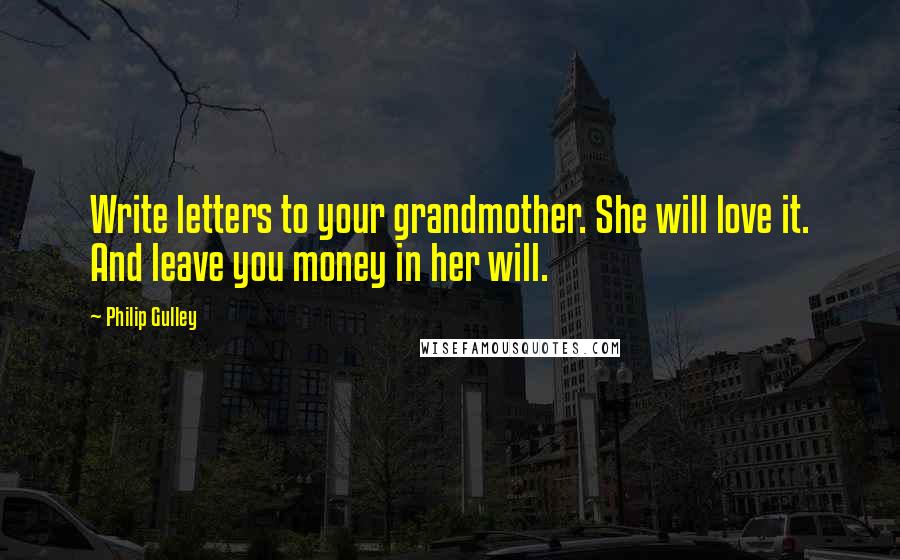 Philip Gulley quotes: Write letters to your grandmother. She will love it. And leave you money in her will.