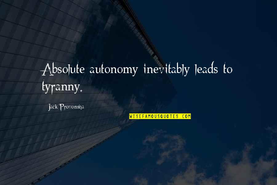 Philip Hallie Quotes By Jack Provonsha: Absolute autonomy inevitably leads to tyranny.