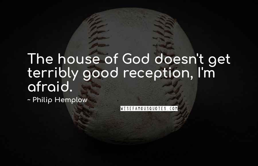 Philip Hemplow quotes: The house of God doesn't get terribly good reception, I'm afraid.