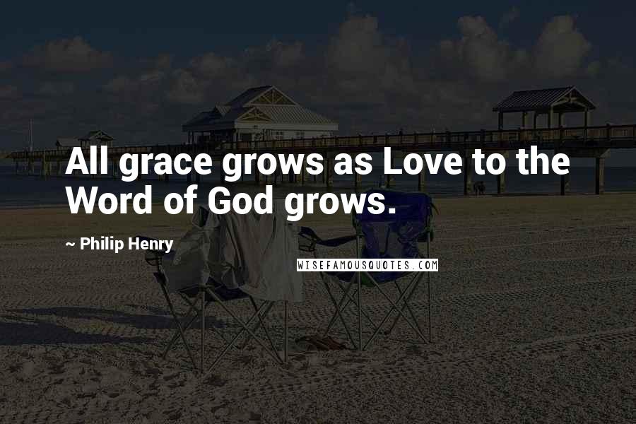 Philip Henry quotes: All grace grows as Love to the Word of God grows.