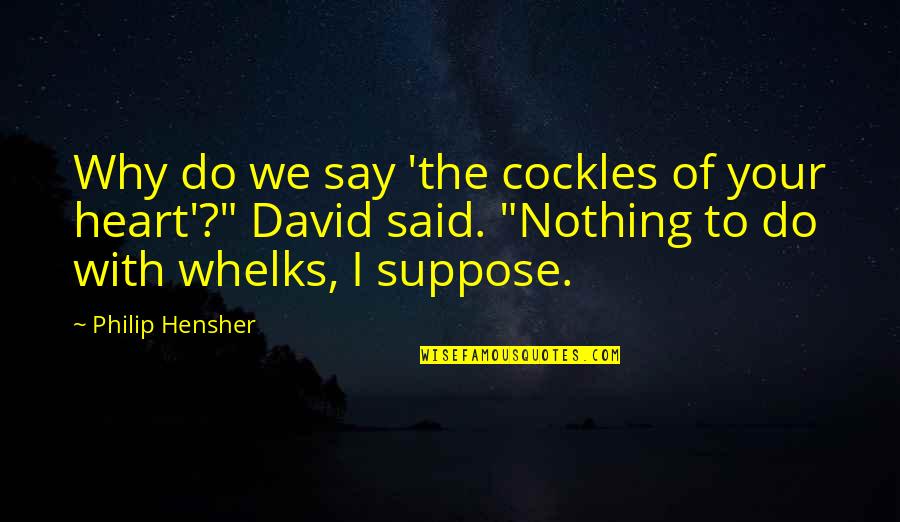 Philip Hensher Quotes By Philip Hensher: Why do we say 'the cockles of your