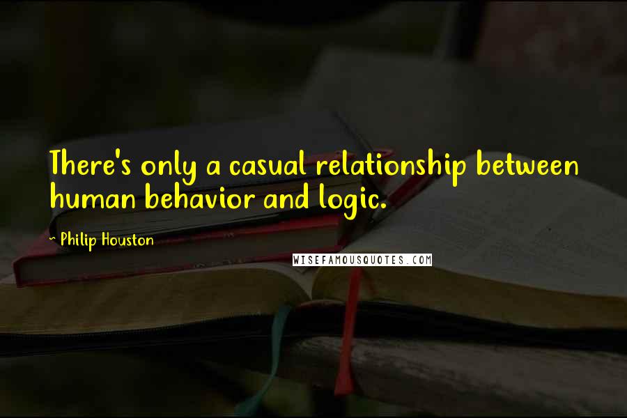Philip Houston quotes: There's only a casual relationship between human behavior and logic.