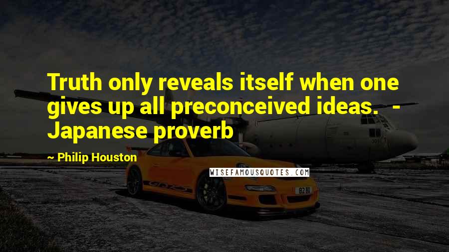 Philip Houston quotes: Truth only reveals itself when one gives up all preconceived ideas. - Japanese proverb