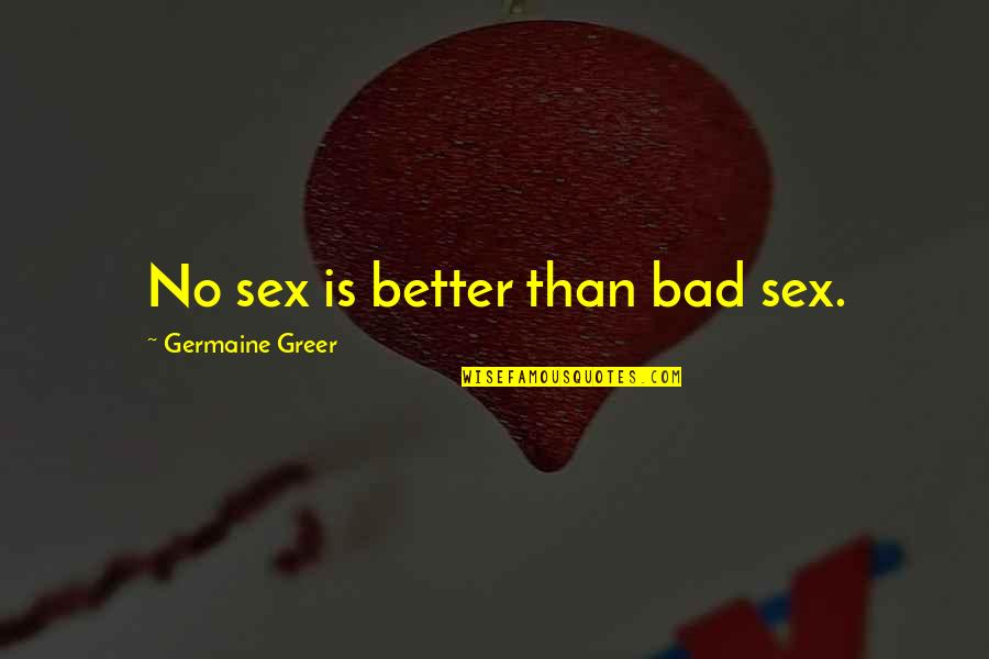 Philip Ii Macedon Quotes By Germaine Greer: No sex is better than bad sex.