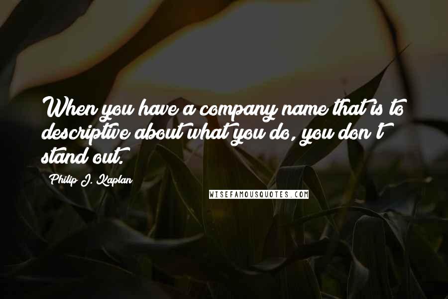 Philip J. Kaplan quotes: When you have a company name that is to descriptive about what you do, you don't stand out.