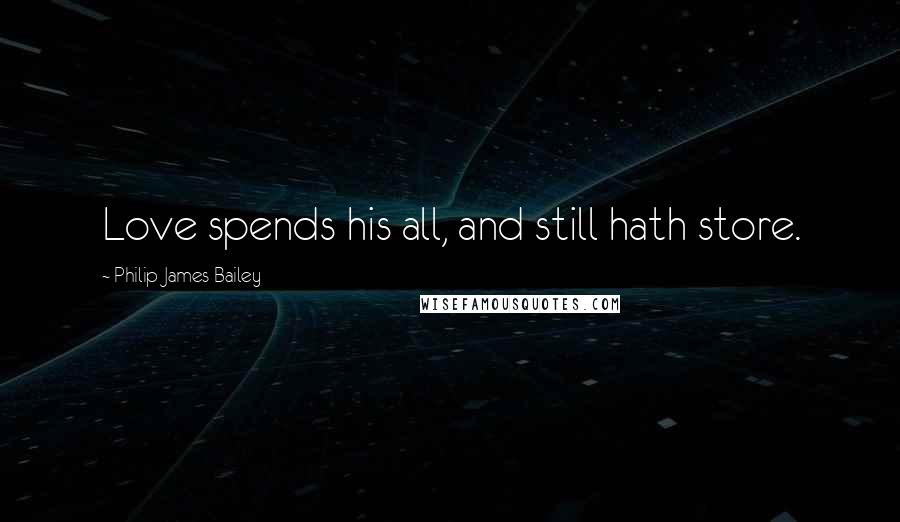 Philip James Bailey quotes: Love spends his all, and still hath store.