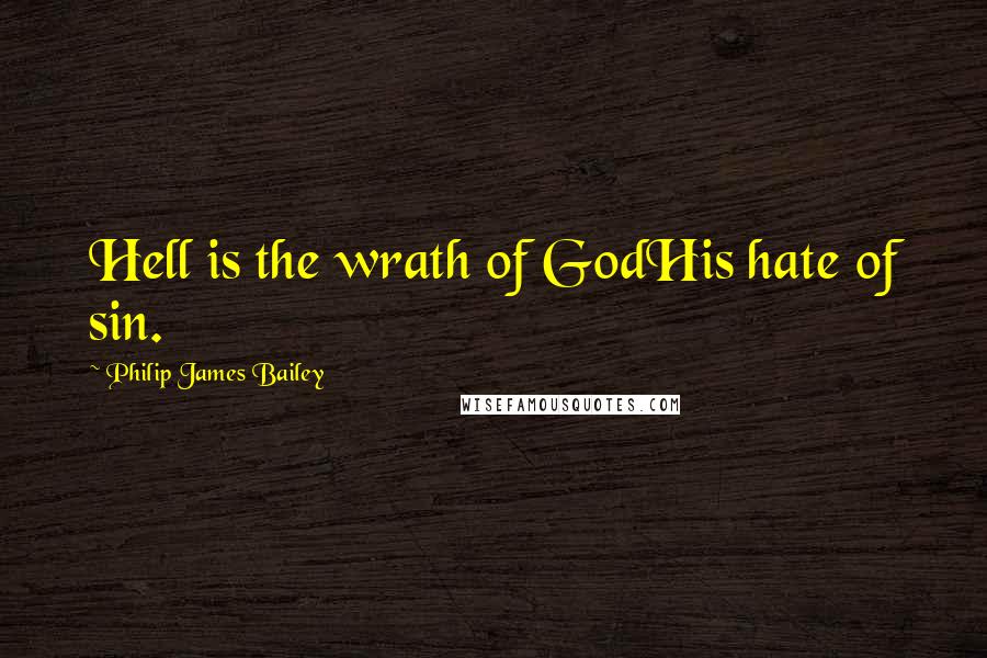 Philip James Bailey quotes: Hell is the wrath of GodHis hate of sin.