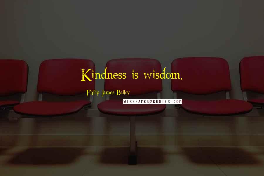 Philip James Bailey quotes: Kindness is wisdom.