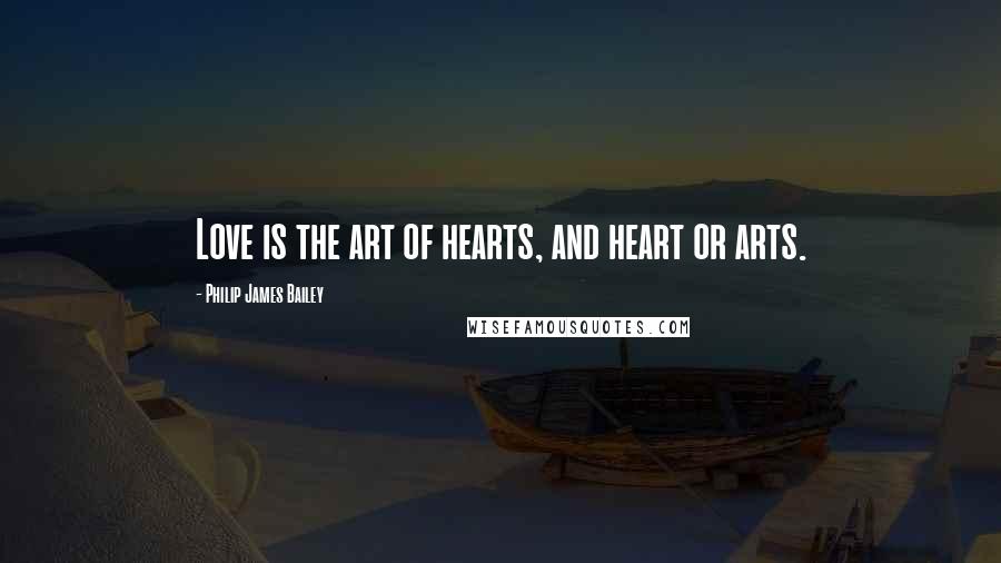 Philip James Bailey quotes: Love is the art of hearts, and heart or arts.