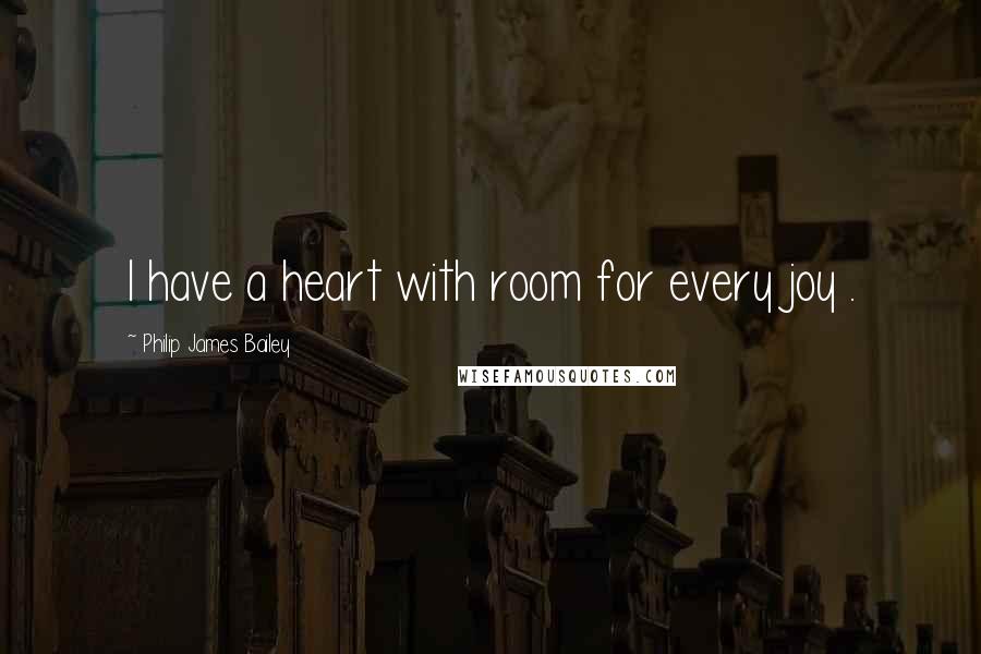 Philip James Bailey quotes: I have a heart with room for every joy .