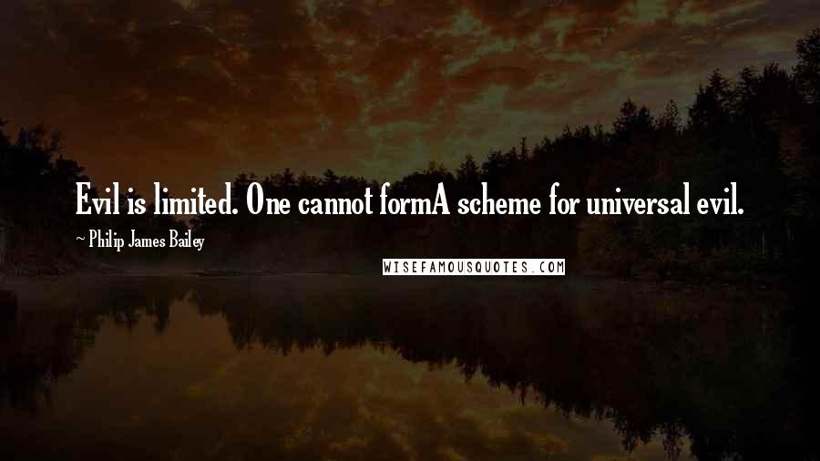 Philip James Bailey quotes: Evil is limited. One cannot formA scheme for universal evil.