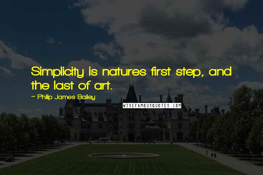Philip James Bailey quotes: Simplicity is natures first step, and the last of art.