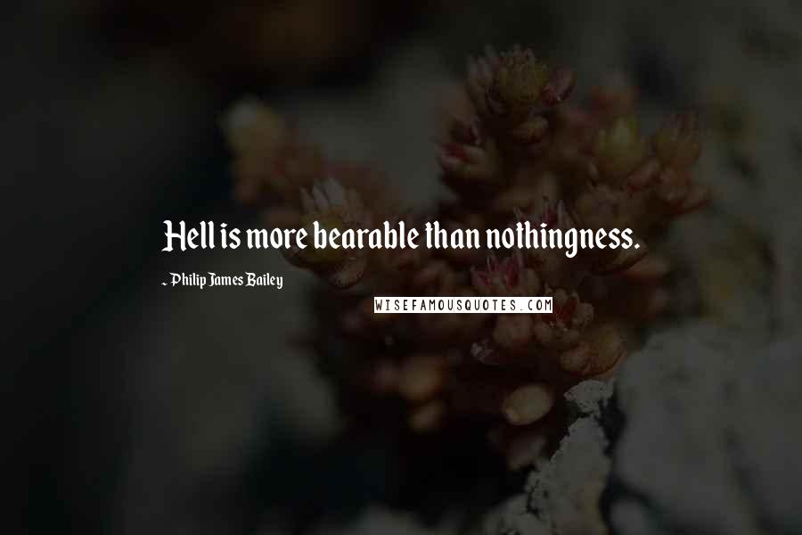 Philip James Bailey quotes: Hell is more bearable than nothingness.