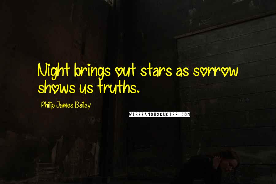 Philip James Bailey quotes: Night brings out stars as sorrow shows us truths.