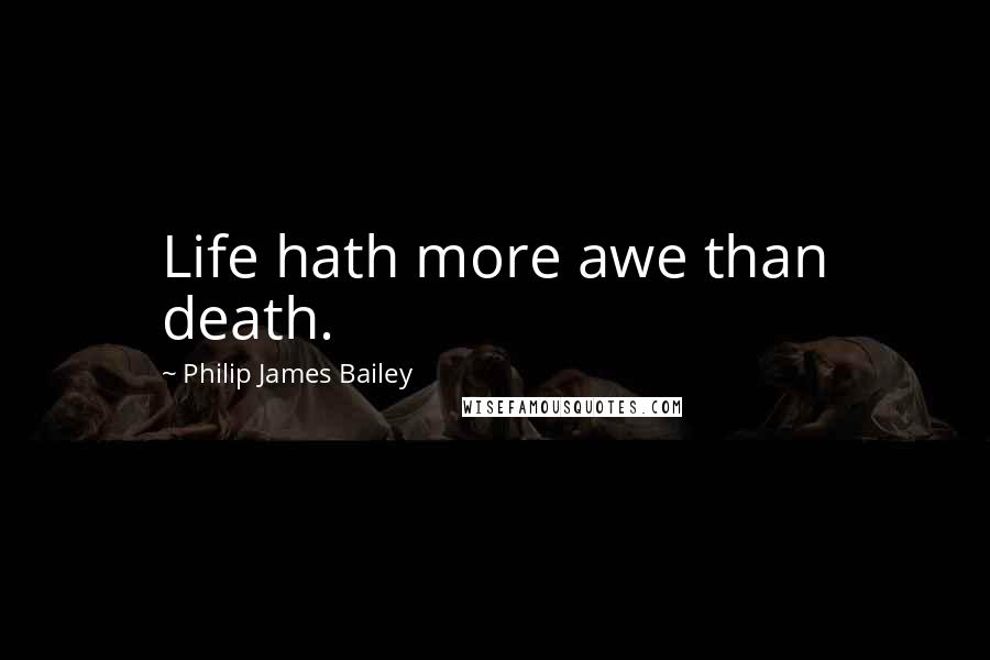 Philip James Bailey quotes: Life hath more awe than death.