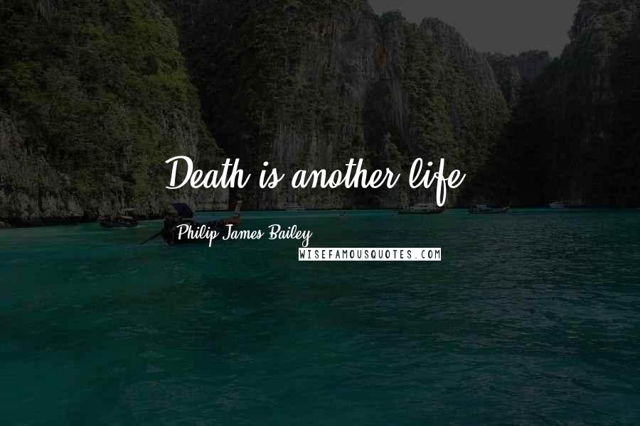 Philip James Bailey quotes: Death is another life.