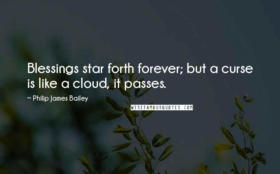Philip James Bailey quotes: Blessings star forth forever; but a curse is like a cloud, it passes.